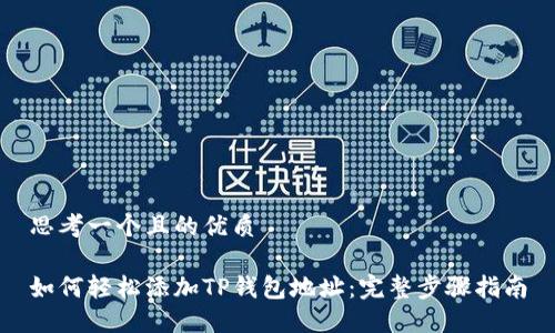 思考一个且的优质

如何轻松添加TP钱包地址：完整步骤指南