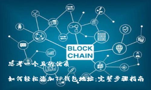 思考一个且的优质

如何轻松添加TP钱包地址：完整步骤指南