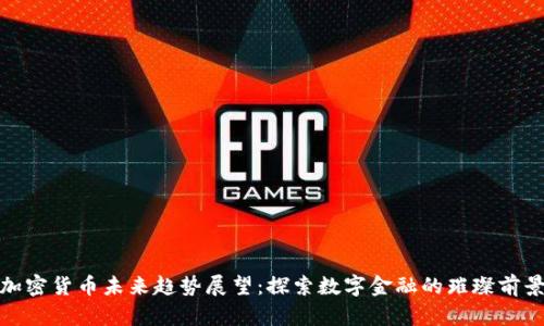 加密货币未来趋势展望：探索数字金融的璀璨前景