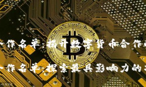 加密货币合作名单：揭开数字货币合作的神秘面纱

加密货币合作名单：探索最具影响力的项目与伙伴