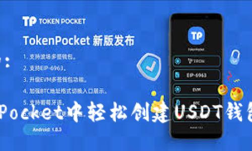 思考一个且的:

如何在TokenPocket中轻松创建USDT钱包：一步步指导