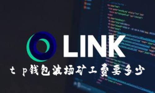 t p钱包波场矿工费要多少