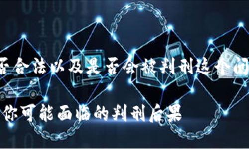 思考一个且的

为了解决加密货币交易是否合法以及是否会被判刑这个问题，我们可以使用以下后的

加密货币交易的法律风险：你可能面临的判刑后果