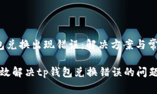 t p钱包兑换出现错误：解决方案与常见问题

如何有效解决tp钱包兑换错误的问题