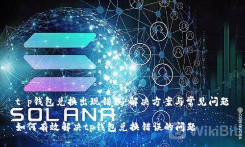 t p钱包兑换出现错误：解决方案与常见问题

如何有效解决tp钱包兑换错误的问题