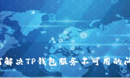 如何解决TP钱包服务不可用的问题？