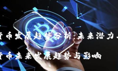 加密货币发展趋势分析：未来潜力与挑战

加密货币未来发展趋势与影响