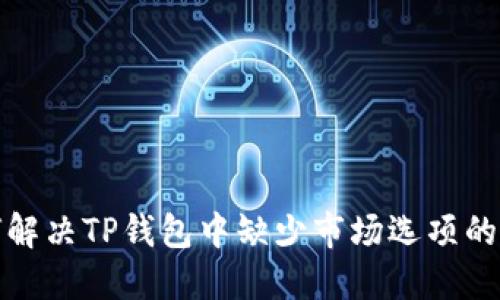 如何解决TP钱包中缺少市场选项的问题