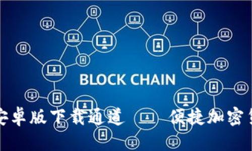 优质

简单易用的TP钱包安卓版下载通道——便捷加密货币管理的最佳选择