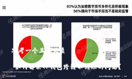 思考一个且的优质 

 如何解决TP钱包跨链不到账的问题？