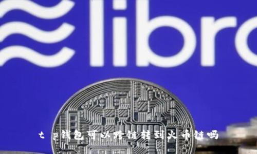 t p钱包可以跨链转到火币链吗