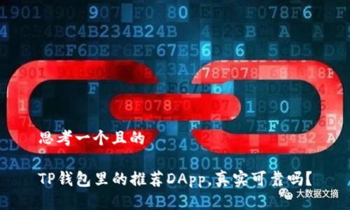 思考一个且的

TP钱包里的推荐DApp，真实可靠吗？