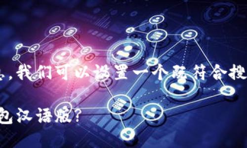 思考一个且的

为了帮助用户找到相关的信息，我们可以设置一个既符合搜索习惯又便于的。这个可以是：

全网最全指南：如何下载TP钱包汉语版?