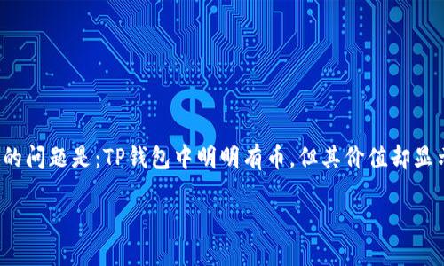 思考  
在处理数字货币时，尤其是使用像TP钱包这样的加密钱包时，用户可能会遇到许多问题。其中一个比较常见的问题是：TP钱包中明明有币，但其价值却显示为0。那么，这到底是怎么回事呢？接下来我们将深入探讨这个问题，并希望通过以下文字帮助您解除疑惑。

TP钱包有币但价值显示为0的原因解析与解决方案