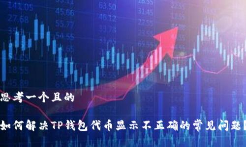 思考一个且的

如何解决TP钱包代币显示不正确的常见问题？