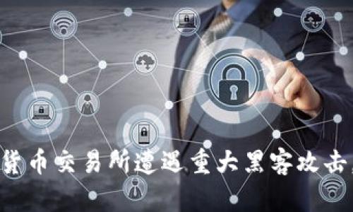 韩国加密货币交易所遭遇重大黑客攻击，影响深远