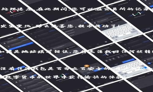 如何将货币提取到TP钱包？详尽指南

在如今的数字经济环境中，很多人都开始接触到各种加密货币。而提币到TP钱包是许多加密货币持有者所关心的重要问题。TP钱包，作为一个用户友好的数字钱包，为用户提供了便捷的加密货币存储和管理功能。那么，怎样才可以顺利地将货币提币到TP钱包呢？下面我们将详细为您介绍这一过程。

第一步：下载并安装TP钱包

在开始之前，您需要确保已经下载并安装了TP钱包。如果您还没有下载，可以前往TP钱包的官方网站或相关应用商店，找到适合您设备的版本进行安装。安装过程简单，只需按照提示完成步骤即可。安装完成后，确保您记住钱包的助记词和私钥，这些都是保证您资产安全的重要信息。

第二步：注册并设置您的TP钱包账户

打开TP钱包应用后，您需要点击注册新账户。在这一步，系统会提示您创建一个强密码，并生成一组助记词。建议您将助记词谨慎保存，避免遗失。这一环节非常重要，因为一旦您丢失了助记词，就无法找回钱包中的货币。

第三步：获取TP钱包地址

注册完成后，您需要获取您的TP钱包地址，这个地址是您用于接收货币的唯一标识。您可以在TP钱包的主界面上找到这个地址，通常以“0x”开头的字符串。确保复制并确认这个地址的准确性，因为任何错误都可能导致资产的丢失。

第四步：登录交易所进行提币

接下来，您需要登录到您所使用的交易所（例如Coinbase、Binance等），这里您存放了待提取的加密货币。在交易所的主页面，找到“提币”或“提现”选项，点击进入。在这个页面，您将需要填写提币的相关信息。

第五步：填写提币信息

在提币页面，您需要选择要提取的加密货币类型，并填写TP钱包地址。这里要求您仔细核对地址的正确性。另外，您还需要输入提取金额，并确认您的身份信息，有些交易所可能会要求您进行二次身份验证。

通常，提币的过程中会有一些交易费用，具体费用根据不同的币种和交易所而异。在确认所有信息无误后，您可以点击“提交”或“确认”进行提币。

第六步：等待提币确认

在您提交提币请求后，交易所会进行一定的处理时间。这个时间可能从几分钟到几个小时不等，具体依赖于网络拥堵情况和交易所的处理速度。在此期间，您可以在交易所的记录中查看当前的提币状态。

第七步：在TP钱包中查看到账情况

一旦交易所确认您的提币请求，您的资金将会转入TP钱包。您可以打开TP钱包应用，检查您的账户余额，确认币种到账情况。如果余额发生变化，那么恭喜您，提币成功了！

常见问题解答

h4问题一：如果在提币过程中出现错误，应该怎么办？/h4

在提币过程中，偶尔可能会遇到一些错误情况，例如地址填写错误、提现金额不足等。首先，您需要冷静下来，仔细阅读错误提示信息。如果是地址填写错误，您将无法找回任何被转账的金额，确保下次操作时仔细检查。而如果是交易所问题，可以及时联系交易所客服，说明情况，看看能否通过他们的帮助找回资金。

h4问题二：TP钱包是否安全？/h4

TP钱包是一款相对安全的数字货币钱包，它采用了多种安全措施来保护用户资产，例如加密存储和用户访问权限验证。不过，请注意，没有任何钱包是百分之百安全的，用户的安全意识至关重要。您应该定期更新密码，不要在不安全的网络环境下使用钱包，并谨慎保存好助记词和私钥。

总的来说，将货币提到TP钱包的过程看似简单，但在其中每一步都需要您的仔细操作。希望以上的步骤能帮助您轻松提币，也希望您在数字货币的世界中获得愉快的体验！

如何轻松提币到TP钱包：详尽操作指南