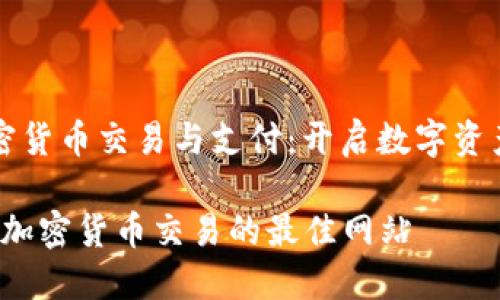 网站支持加密货币交易与支付：开启数字资产世界的大门

2023年支持加密货币交易的最佳网站