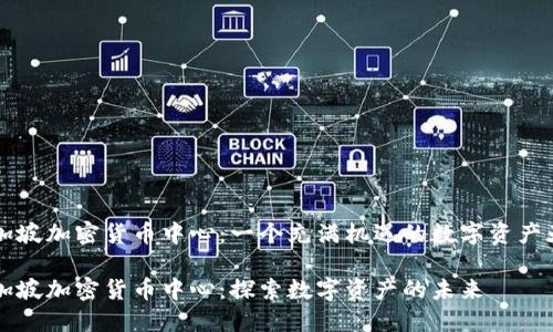 新加坡加密货币中心：一个充满机遇的数字资产天堂

新加坡加密货币中心：探索数字资产的未来