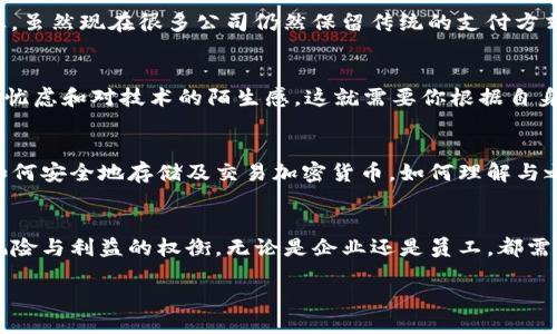引言
加密货币，这个在近几年激增的话题，正逐渐改变许多行业的运行模式。随着数字货币的崛起，一些公司开始考虑用加密货币发放工资。这种趋势到底是好是坏？它给员工带来了什么样的影响？今天，我们将探讨加密货币发工资的利与弊，帮助你深入理解这个新兴现象。

加密货币到底是什么？
在我们深入讨论之前，先来简要了解一下加密货币。简单来说，加密货币是一种基于区块链技术的数字资产。它们是去中心化的，意味着没有中央银行或政府能控制它们。比特币（Bitcoin）、以太坊（Ethereum）和狗狗币（Dogecoin）都是大家耳熟能详的加密货币。

用加密货币发工资的公司有哪些？
越来越多的公司开始尝试用加密货币支付员工薪水。例如，知名的在线支付平台PayPal已经允许用户用比特币等加密货币进行交易，而一些初创企业和科技公司也纷纷跟进，开始用加密货币发工资。这一变化不仅能吸引对加密货币感兴趣的人才，还能提升公司的创新形象。

加密货币发工资的优势
使用加密货币发工资，似乎听起来颇有吸引力。首先，加密货币是国际化的，对于那些跨国公司的员工来说，使用加密货币能够避免传统银行转账中可能存在的高额手续费和汇率风险。其次，加密货币的交易速度通常比传统银行更快，员工可以更迅速地获取工资。而且，在某些国家，加密货币的税负或许会更轻，这对某些员工来说是一种实实在在的经济利好。

但也不能忽视的风险
当然，用加密货币发工资并非没有风险。首先，加密货币的价格波动性非常大，员工的薪水可能在一天内大幅度缩水，导致他们生活不稳。其次，在一些地方，加密货币的法律地位仍不明朗，可能面临监管风险。此外，许多员工对加密货币仍不够了解，他们可能不愿意将自己的薪水与这种新兴技术挂钩。

这种做法是否适合每个行业？
将加密货币用于工资支付并不是一成不变的，有些行业可能更适合这种做法。例如，科技行业、金融科技公司等，员工或许更容易接受这一新鲜事物。而对于一些传统行业，比如制造业或医疗行业，员工可能更倾向于稳定和传统的薪酬方式。因此，在决定是否采用加密货币发工资时，企业需考虑员工的接受度及可能带来的影响。

员工与加密货币的关系
在考虑用加密货币发工资时，员工的态度是一个不可忽视的因素。对于一些年轻的科技工作者来说，他们可能对加密货币充满热情，乐于尝试新奇的支付方式。但对于一些年长的员工，尤其是那些对金融科技并不熟悉的人来说，可能会感到不安。因此，企业在推出这一政策时，需做好充分的沟通和教育工作，帮助员工理解加密货币的运作原理，以及其潜在的风险与收益。

未来的展望
随着加密货币的普及，未来的工资支付是否会完全转向数字货币？这仍然是一个值得思考的问题。我们生活的世界正在快速变化，数字化的浪潮已经席卷各行各业。虽然现在很多公司仍然保留传统的支付方式，但不可否认的是，数字货币将扮演越来越重要的角色。

你是否愿意接受加密货币工资？
如果你是一名员工，面对用加密货币支付的工资，你会有什么想法？或许你会感到新鲜与兴奋，因为这意味着跟上了时代的潮流。然而，仍然可能会有经济不稳定的忧虑和对技术的陌生感。这就需要你根据自身情况做出判断。选择使用加密货币发工资，是不是适合你？

企业如何应对加密货币工资？
作为企业，如果决定采用加密货币支付工资，首先要明确政策和规章制度，以确保合规性。此外，也需做好员工教育，帮助他们了解与数字货币相关的知识。这包括如何安全地存储及交易加密货币，如何理解与之相关的税务问题等。只有在充分准备的情况下，才能确保这一改变能够顺利实施。

结论
用加密货币发工资，显然是一个值得探索的方向。在快速变化的商业环境中，企业需要抓住机会，跟上时代步伐。然而，任何事情都有两面性，决策的制定离不开对风险与利益的权衡。无论是企业还是员工，都需清晰认识到这一新模式的潜在影响，理性看待以加密货币发工资的可能性。

加密货币能否成为工资支付的未来趋势？