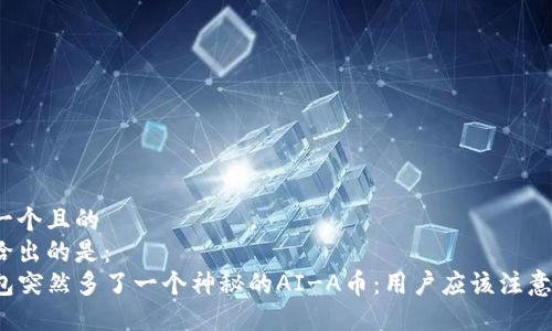 思考一个且的  
这里给出的是：  
TP钱包突然多了一个神秘的AI-A币：用户应该注意什么？