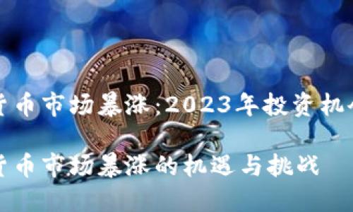 加密货币市场暴涨：2023年投资机会分析

加密货币市场暴涨的机遇与挑战