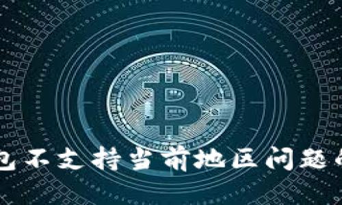 思考

解决TP钱包不支持当前地区问题的实用指南