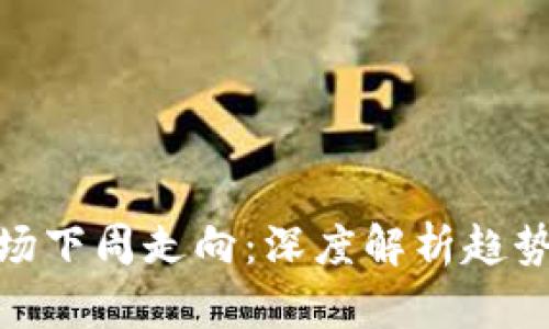 加密货币市场下周走向：深度解析趋势与图表预测