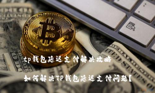 tp钱包延迟支付解决攻略

如何解决TP钱包延迟支付问题？