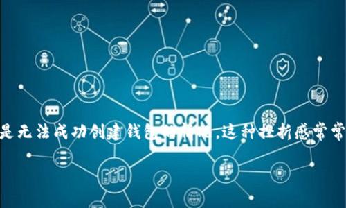 在今天的数字化时代，数字钱包已经成为了我们日常生活中不可或缺的一部分。有些朋友可能会遇到创建TP钱包时遇到的各种问题，尤其是无法成功创建钱包的情况。这种挫折感常常让人困惑，甚至心生疑虑。那么，今天我们就来深入探讨一下这个问题，帮助你更好地理解TP钱包的创建过程，以及遇到问题时该如何解决。

 如何顺利创建TP钱包：探索常见问题及解决方案