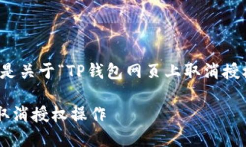 很高兴为您提供帮助，以下是关于“TP钱包网页上取消授权”的详细介绍及相关内容：

如何在TP钱包网页上便捷取消授权操作
