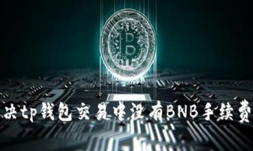 如何解决tp钱包交易中没有BNB手续费的问题