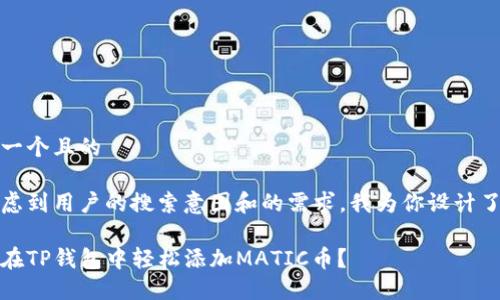 思考一个且的

在考虑到用户的搜索意图和的需求，我为你设计了如下

如何在TP钱包中轻松添加MATIC币？