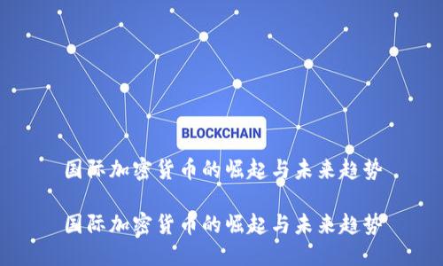 国际加密货币的崛起与未来趋势

国际加密货币的崛起与未来趋势