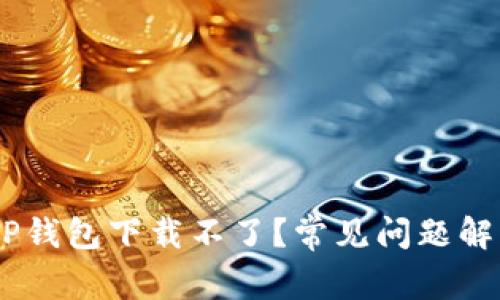 ## 为什么TP钱包下载不了？常见问题解答与解决方法