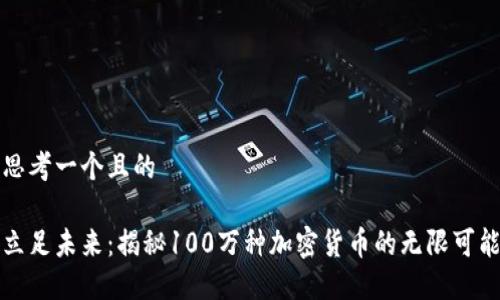 思考一个且的

立足未来：揭秘100万种加密货币的无限可能