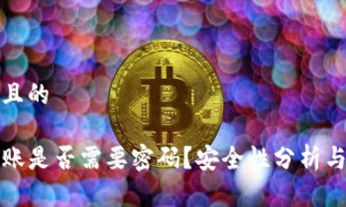 思考一个且的

TP钱包转账是否需要密码？安全性分析与用户指南