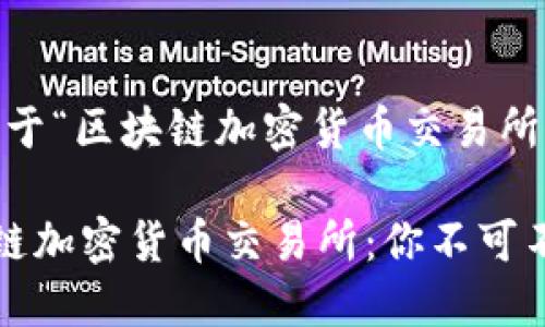 好的，下面是关于“区块链加密货币交易所”的详细内容。

全面了解区块链加密货币交易所：你不可不知的选择指南