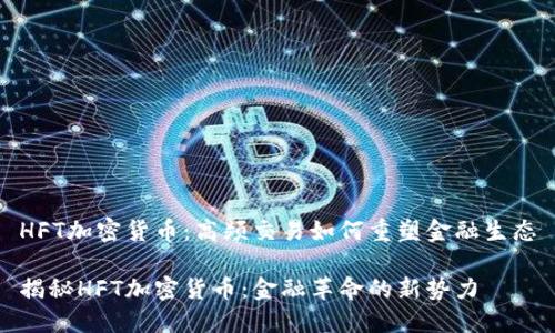 HFT加密货币:高频交易如何重塑金融生态
揭秘HFT加密货币:金融革命的新势力