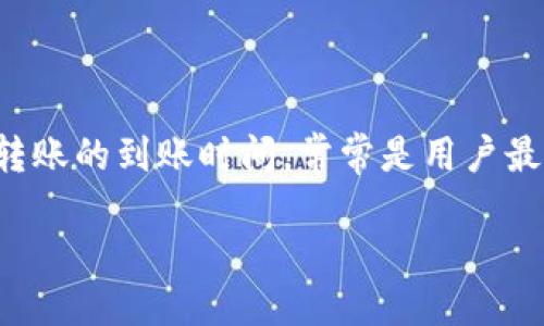 TP钱包内部转账到账时间揭秘

在数字货币逐渐成为人们生活中不可或缺的一部分的今天，TP钱包作为一种便捷的数字资产管理工具，受到越来越多用户的青睐。然而，关于TP钱包内部转账的到账时间，常常是用户最关心的问题之一。本文将详细解析TP钱包内部转账的到账时效，帮助你更好地理解这一过程，并给予你一些实用的小建议，让你的数字资产管理更加顺畅。

优质TP钱包内部转账多久到账？详解快速到账技巧
