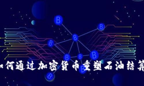 伊朗如何通过加密货币重塑石油结算体系？