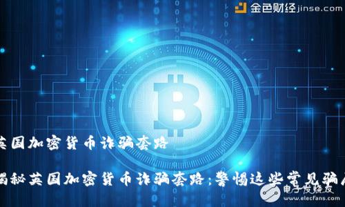 英国加密货币诈骗套路

揭秘英国加密货币诈骗套路：警惕这些常见骗局