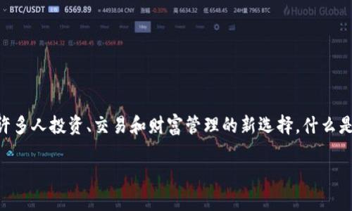 加密货币大戏：颠覆传统金融的数字传奇

在这个瞬息万变的时代，加密货币成为了全球经济的一颗璀璨明星。这个大戏里，现代科技、金融智慧以及个体的梦想交织在一起，渗透进我们的日常生活，成为许多人投资、交易和财富管理的新选择。什么是加密货币？为什么它如此吸引人？在这个充满波动的市场里，机遇与风险并存，让我们一同走进加密货币的奇妙世界，了解这场金融革命的内在逻辑与外在表现。

探秘加密货币大戏：市场机遇与投资风险