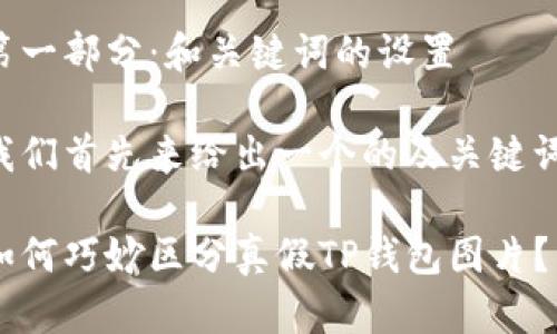 第一部分：和关键词的设置

我们首先来给出一个的及关键词。

如何巧妙区分真假TP钱包图片？