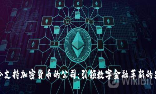 当今支持加密货币的公司：引领数字金融革新的先锋