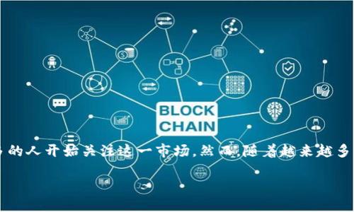 加密货币的未来：还有多少值得关注的机会？

在过去的十年中，加密货币的世界从一个小众的投资领域迅速演变成一个全球性的金融现象。比特币、以太坊等数字货币的火爆使得越来越多的人开始关注这一市场。然而，随着越来越多的项目和代币的涌现，许多人开始问：“加密货币还有多少？”这个问题不仅仅是关于数字资产数量的查询，更关乎我们对未来投资机会的理解。

深入探索加密货币的未来，还能挖掘多少投资机会？