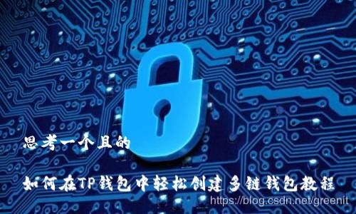 思考一个且的

如何在TP钱包中轻松创建多链钱包教程