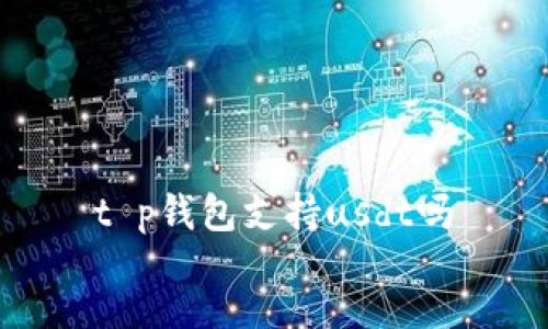 t p钱包支持usdt吗
  
