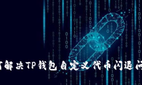 如何解决TP钱包自定义代币闪退问题？
