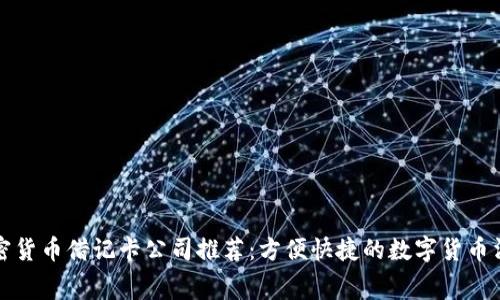 优质加密货币借记卡公司推荐：方便快捷的数字货币消费方案